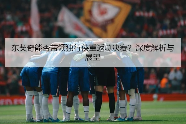 东契奇能否带领独行侠重返总决赛？深度解析与展望